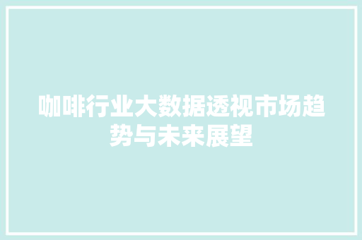 咖啡行业大数据透视市场趋势与未来展望