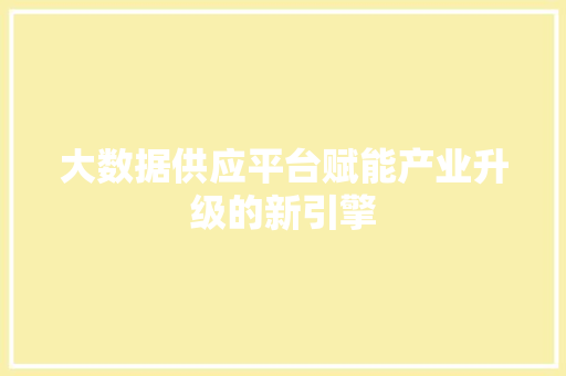 大数据供应平台赋能产业升级的新引擎