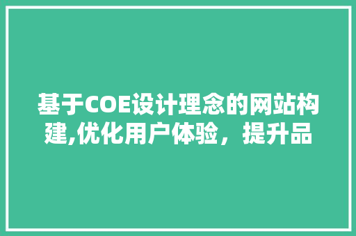 基于COE设计理念的网站构建,优化用户体验，提升品牌价值