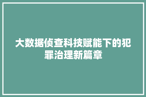 大数据侦查科技赋能下的犯罪治理新篇章