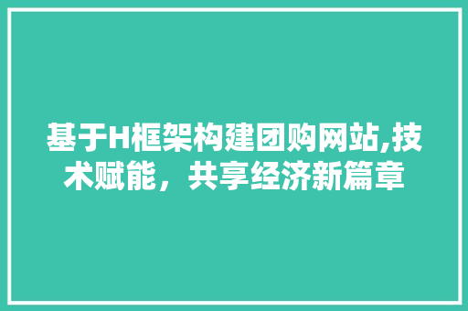 基于H框架构建团购网站,技术赋能，共享经济新篇章