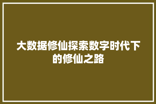 大数据修仙探索数字时代下的修仙之路