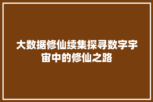 大数据修仙续集探寻数字宇宙中的修仙之路