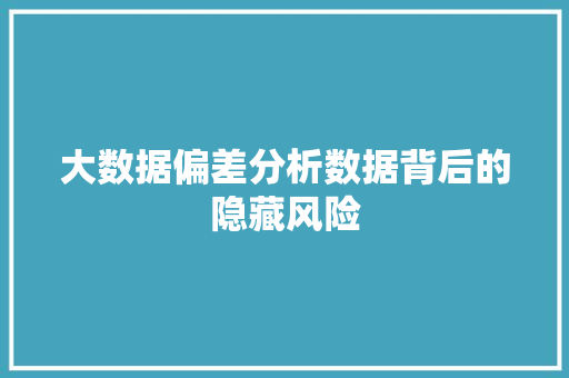 大数据偏差分析数据背后的隐藏风险