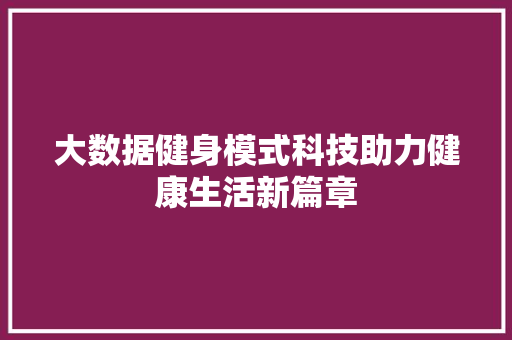 大数据健身模式科技助力健康生活新篇章