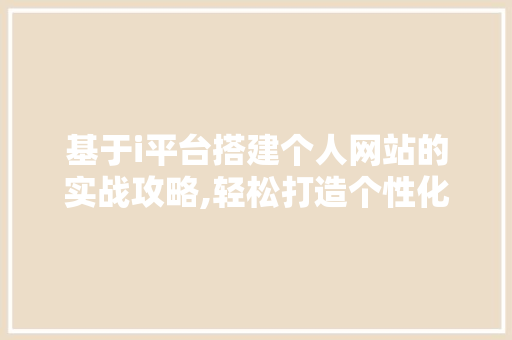 基于i平台搭建个人网站的实战攻略,轻松打造个性化网络空间