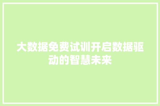 大数据免费试训开启数据驱动的智慧未来