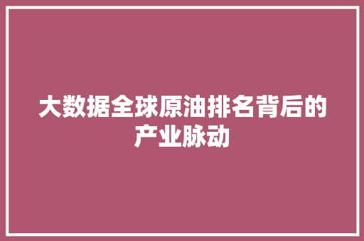 大数据全球原油排名背后的产业脉动
