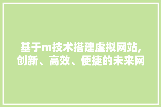 基于m技术搭建虚拟网站,创新、高效、便捷的未来网络体验