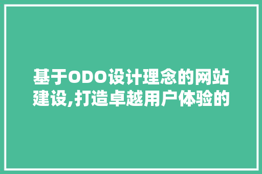 基于ODO设计理念的网站建设,打造卓越用户体验的方法