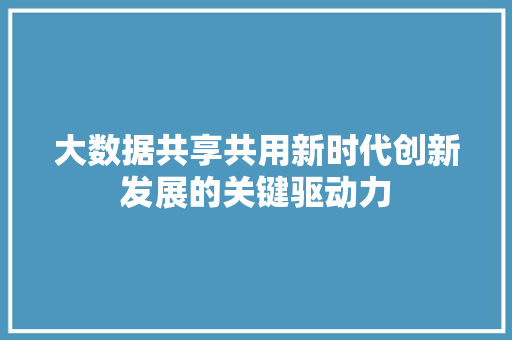 大数据共享共用新时代创新发展的关键驱动力 服务器/数据库