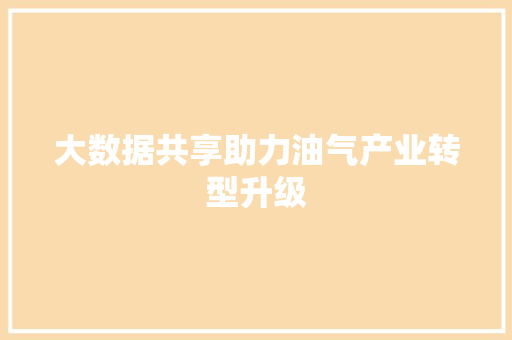 大数据共享助力油气产业转型升级