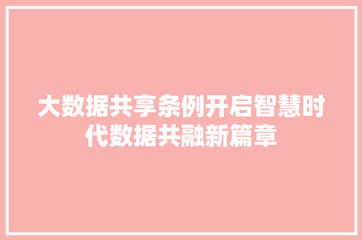 大数据共享条例开启智慧时代数据共融新篇章 建站教程