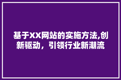 基于XX网站的实施方法,创新驱动，引领行业新潮流