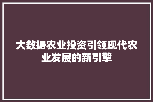 大数据农业投资引领现代农业发展的新引擎 建站教程