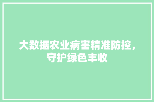 大数据农业病害精准防控，守护绿色丰收 WordPress教程