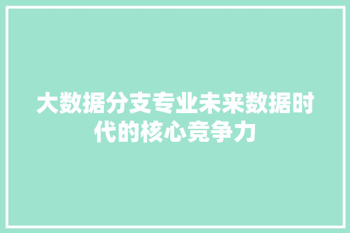 大数据分支专业未来数据时代的核心竞争力