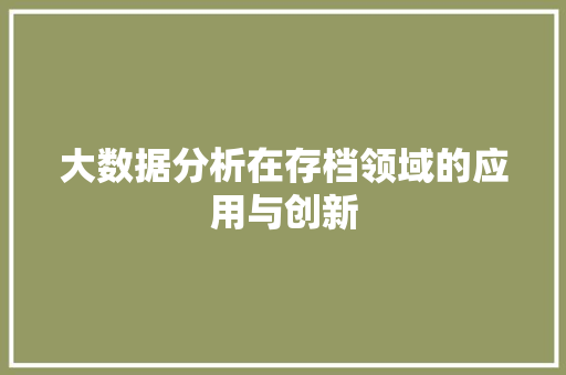 大数据分析在存档领域的应用与创新