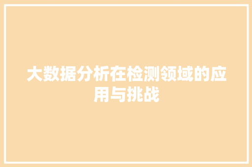 大数据分析在检测领域的应用与挑战