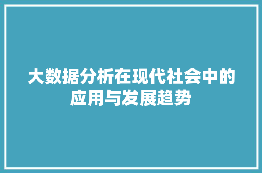 大数据分析在现代社会中的应用与发展趋势