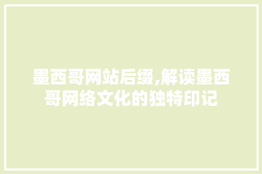 墨西哥网站后缀,解读墨西哥网络文化的独特印记