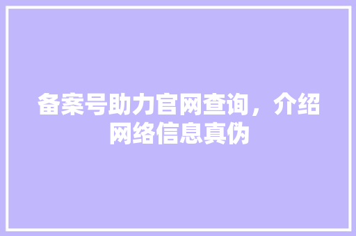 备案号助力官网查询，介绍网络信息真伪