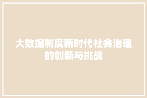 大数据制度新时代社会治理的创新与挑战