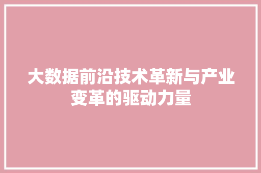 大数据前沿技术革新与产业变革的驱动力量