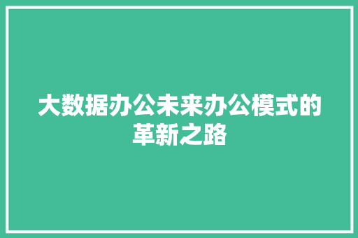 大数据办公未来办公模式的革新之路