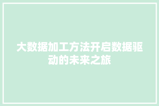 大数据加工方法开启数据驱动的未来之旅