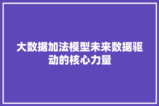 大数据加法模型未来数据驱动的核心力量 友链在线