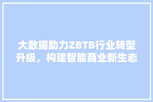 大数据助力ZBTB行业转型升级，构建智能商业新生态