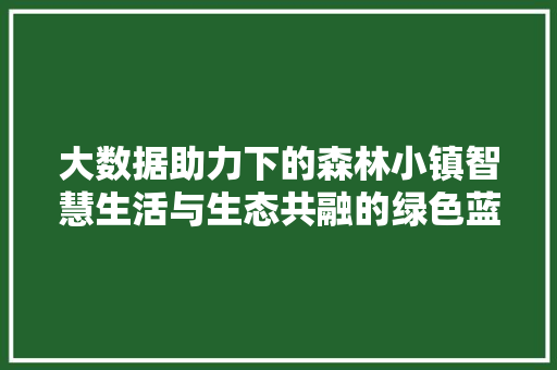 大数据助力下的森林小镇智慧生活与生态共融的绿色蓝图