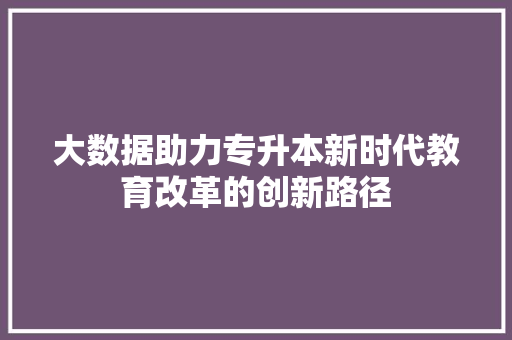 大数据助力专升本新时代教育改革的创新路径 SEO教程