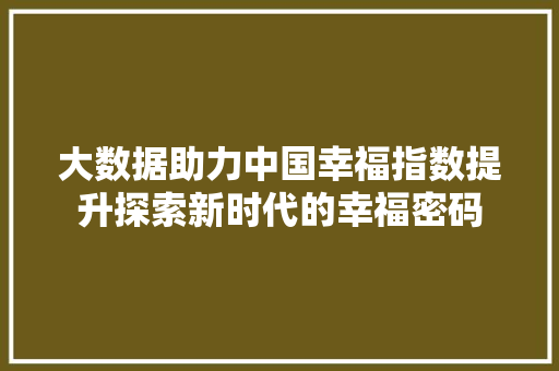 大数据助力中国幸福指数提升探索新时代的幸福密码