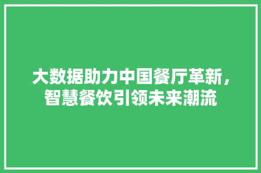 大数据助力中国餐厅革新，智慧餐饮引领未来潮流