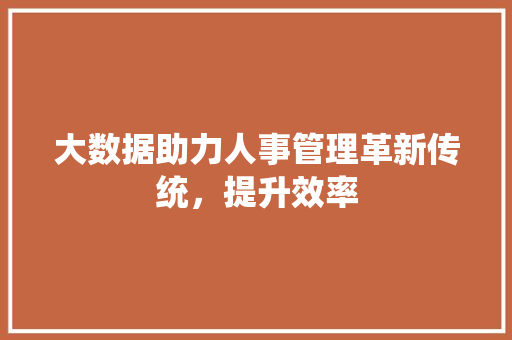 大数据助力人事管理革新传统，提升效率