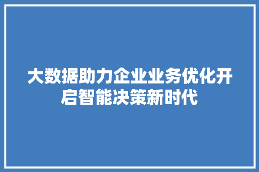 大数据助力企业业务优化开启智能决策新时代