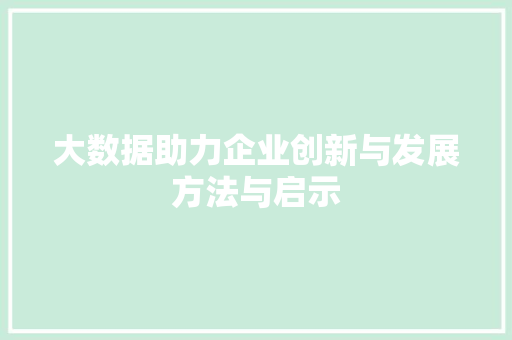 大数据助力企业创新与发展方法与启示