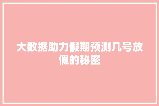 大数据助力假期预测几号放假的秘密