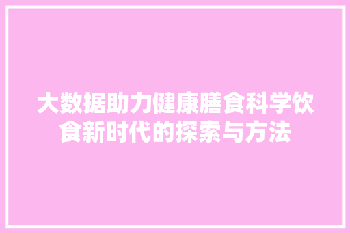 大数据助力健康膳食科学饮食新时代的探索与方法