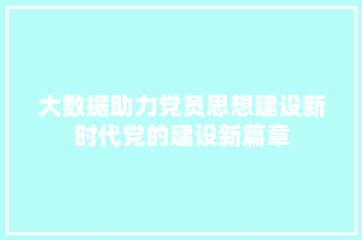 大数据助力党员思想建设新时代党的建设新篇章