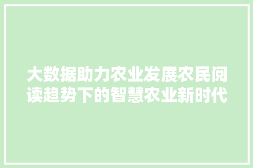 大数据助力农业发展农民阅读趋势下的智慧农业新时代