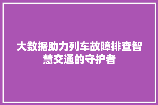 大数据助力列车故障排查智慧交通的守护者