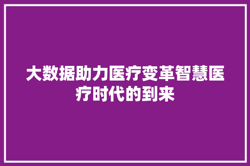 大数据助力医疗变革智慧医疗时代的到来