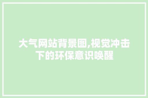 大气网站背景图,视觉冲击下的环保意识唤醒
