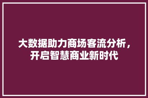 大数据助力商场客流分析，开启智慧商业新时代