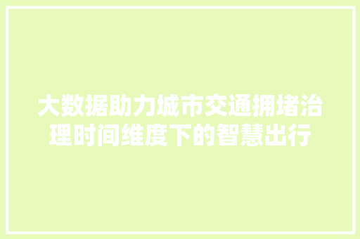 大数据助力城市交通拥堵治理时间维度下的智慧出行
