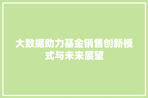 大数据助力基金销售创新模式与未来展望