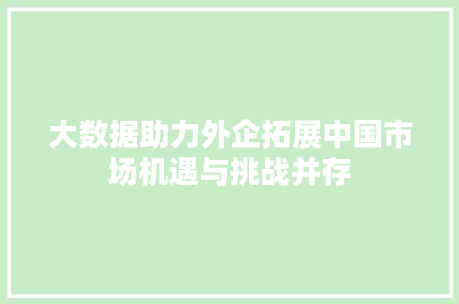 大数据助力外企拓展中国市场机遇与挑战并存